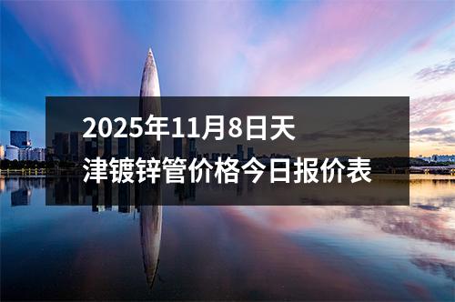 2025年11月8日天津鍍鋅管價格今日報(bào)價表