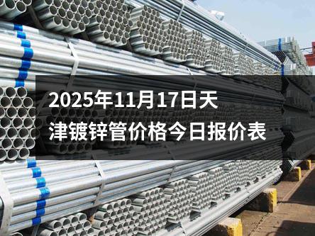 2025年11月(yuè)17日天津鍍鋅管價格今日報價表