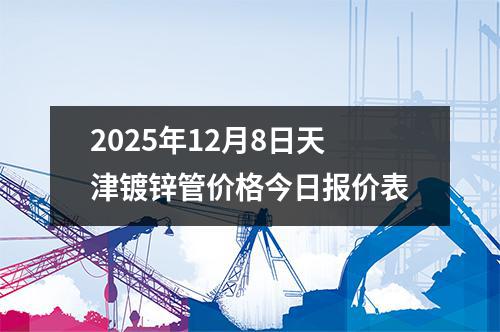 2025年12月8日天津鍍鋅管價(jià)格今日報價表(biǎo)