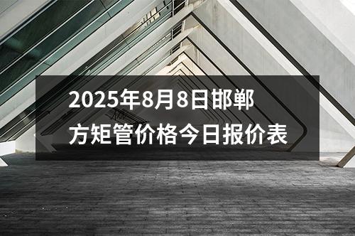 2025年8月8日邯鄲方矩管價格今日報價表（biǎo）