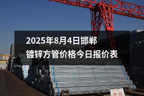 2025年8月4日邯鄲鍍(dù)鋅方管價格今日報價表