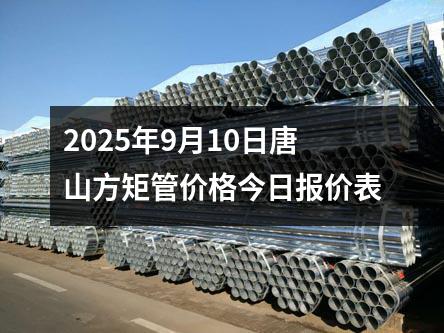 2025年9月10日唐山方矩管價格今日報價表