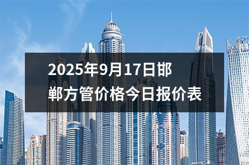 2025年9月17日邯鄲方管價格今日報價表（biǎo）