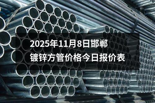2025年11月8日邯鄲鍍鋅方管價格今日報價表