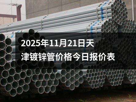 2025年11月21日天津鍍鋅管價（jià）格（gé）今日報價表
