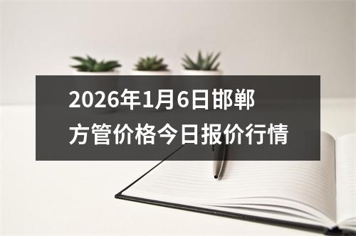 2026年1月6日邯鄲方管價(jià)格今日報價行(háng)情