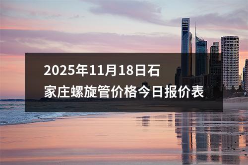 2025年11月18日石家莊螺(luó)旋管價格今日報價表