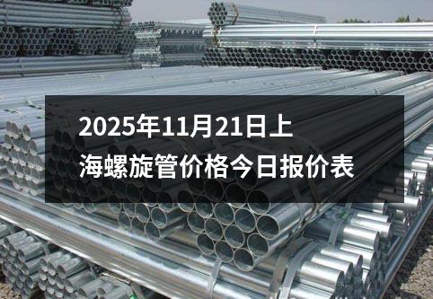 2025年11月21日上海螺(luó)旋管價格今(jīn)日報價表
