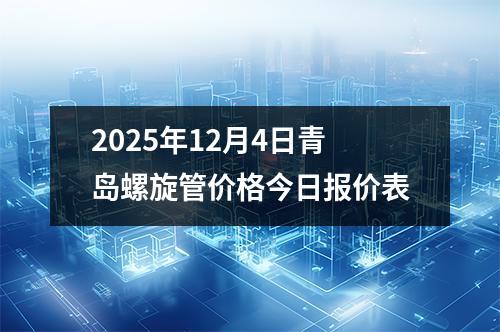 2025年12月4日青島螺旋管價格今日(rì)報價表
