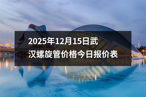 2025年12月15日武漢螺旋(xuán)管價格今日(rì)報價表