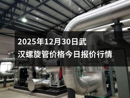 2025年12月(yuè)30日武漢(hàn)螺旋管價格今日報價(jià)行情