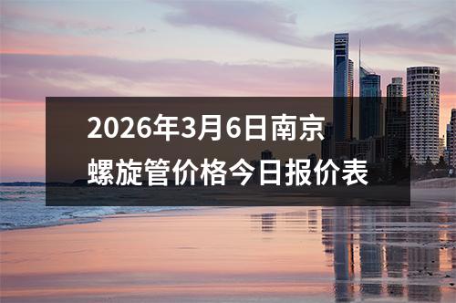 2026年3月6日南京螺旋管價格今日報價表