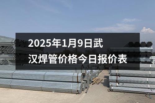 2025年1月10日（rì）武漢焊管價格（gé）今日報價表