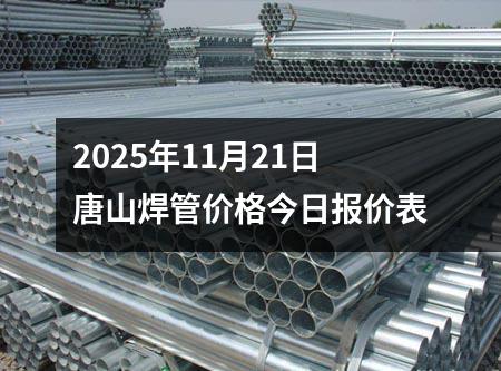 2025年11月21日唐（táng）山焊管價格今日報價表