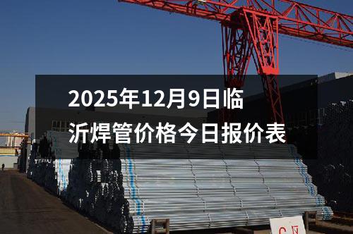 2025年12月9日臨沂焊管價格今日報價表