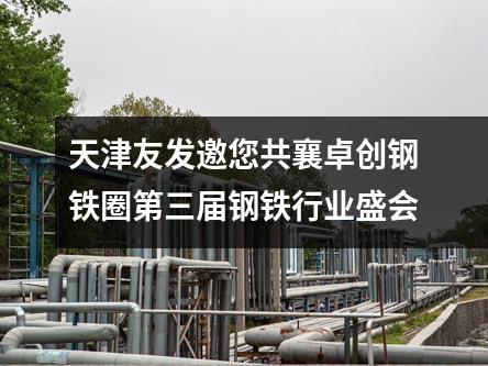天津草莓福利视频邀您共襄卓創鋼鐵圈（quān）第三屆鋼鐵行業盛會