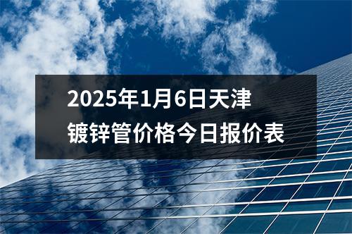 2025年1月6日天津鍍鋅管價格今日(rì)報價表