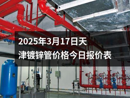 2025年3月17日天津鍍鋅管價格今日報(bào)價表