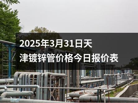2025年3月31日天津鍍鋅管價格今日報價表