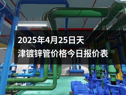 2025年4月25日天津鍍鋅管價(jià)格(gé)今日報價表