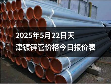 2025年5月22日天津鍍鋅管價格今日報價表