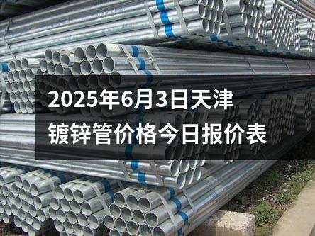 2025年6月3日（rì）天津鍍鋅管價格今日報價表