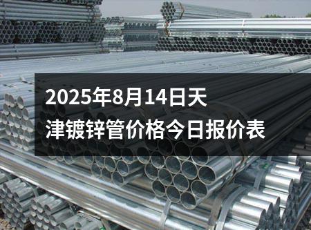 2025年8月14日天津(jīn)鍍鋅管價格(gé)今日報價表