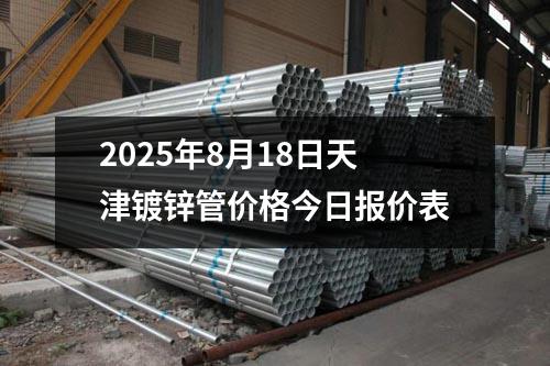 2025年8月18日天（tiān）津鍍鋅管價格（gé）今日報價表（biǎo）