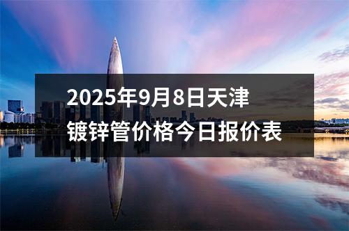 2025年9月8日天津鍍鋅管（guǎn）價格今日報價表