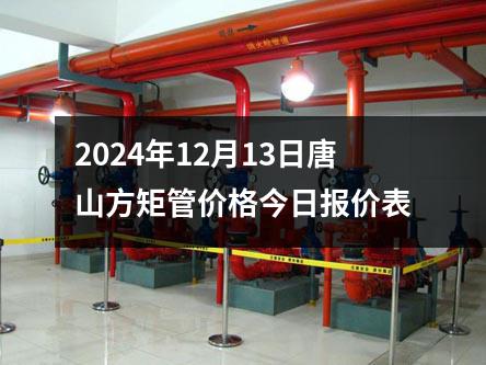 2024年12月13日唐（táng）山方矩管價格今日報價表