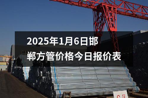 2025年1月6日（rì）邯鄲方管價格今日報價表