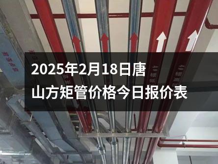 2025年2月18日唐山方矩管價格今日（rì）報價表