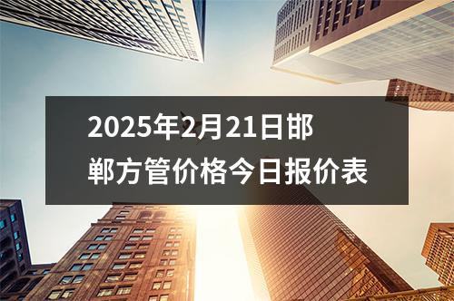 2025年2月21日邯鄲方管價格今日報價表