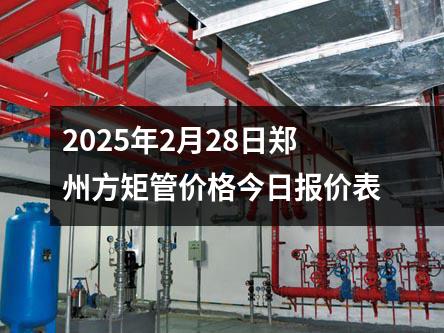 2025年2月28日鄭州方矩管價格今日(rì)報價表(biǎo)