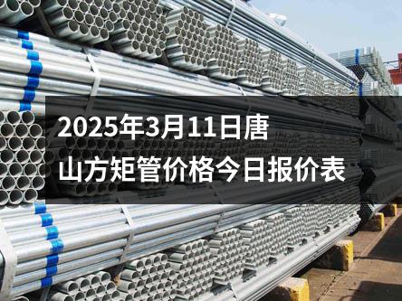 2025年3月11日唐山方矩管價格今日報價表