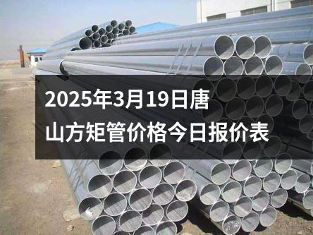 2025年3月19日唐山方矩（jǔ）管價格今日報價表
