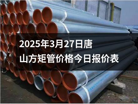 2025年(nián)3月(yuè)27日(rì)唐山方矩管價格今日報價表