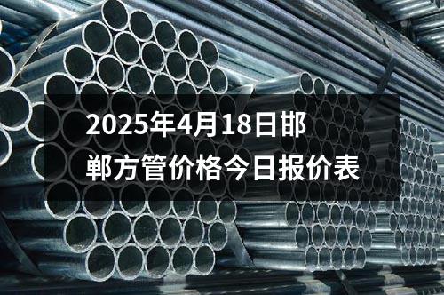 2025年4月18日邯鄲方管價格今日報價表（biǎo）