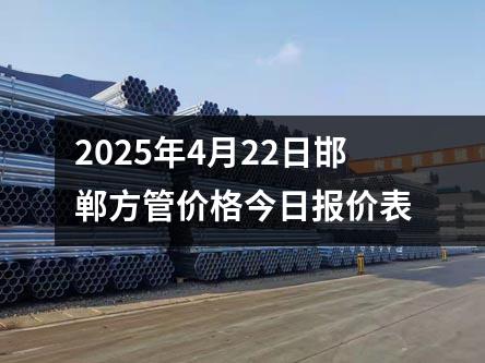 2025年4月22日邯(hán)鄲方(fāng)管(guǎn)價格今日報價表