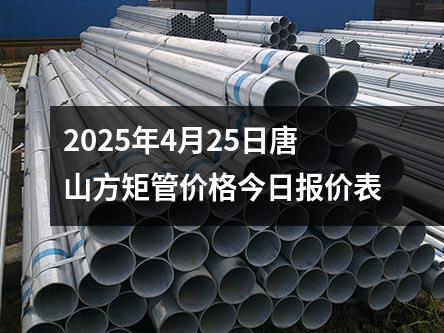 2025年4月25日唐山（shān）方矩管價格今日（rì）報價表