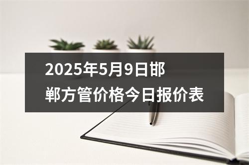2025年5月9日邯鄲方管價格今日報價表