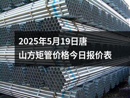 2025年5月19日唐山方矩管價格今日報價表