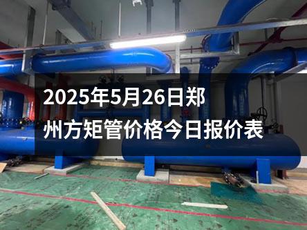 2025年5月26日鄭州方矩管（guǎn）價格今（jīn）日報價表