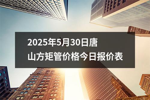 2025年5月30日唐山方矩管價格今日報價表