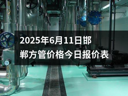 2025年6月11日邯鄲方管價格(gé)今日報價表