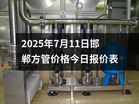 2025年7月11日邯鄲方管價格今日報價表