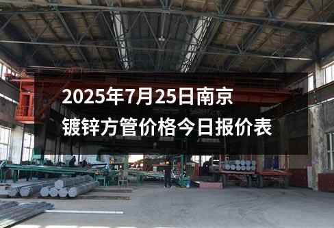 2025年7月25日(rì)南京鍍(dù)鋅方管價格今日報價(jià)表