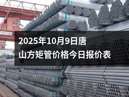 2025年（nián）10月9日唐（táng）山方矩（jǔ）管價格今日報價表