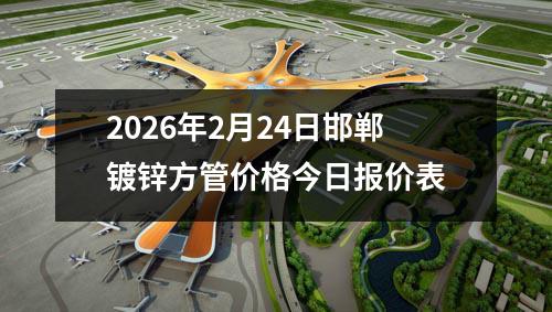 2026年2月24日邯鄲鍍鋅方管價格今日報(bào)價(jià)表