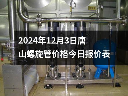 2024年（nián）12月3日唐山（shān）螺旋管價格今日報價表